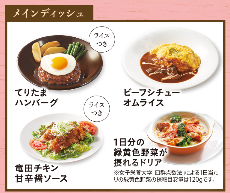 Main dish: Hamburger Steak with Egg & Teriyaki Sauce, Beef stew omelet rice, Tatsuta chicken sweet and spicy sauce, and a doria that provides a day's worth of green and yellow vegetables.