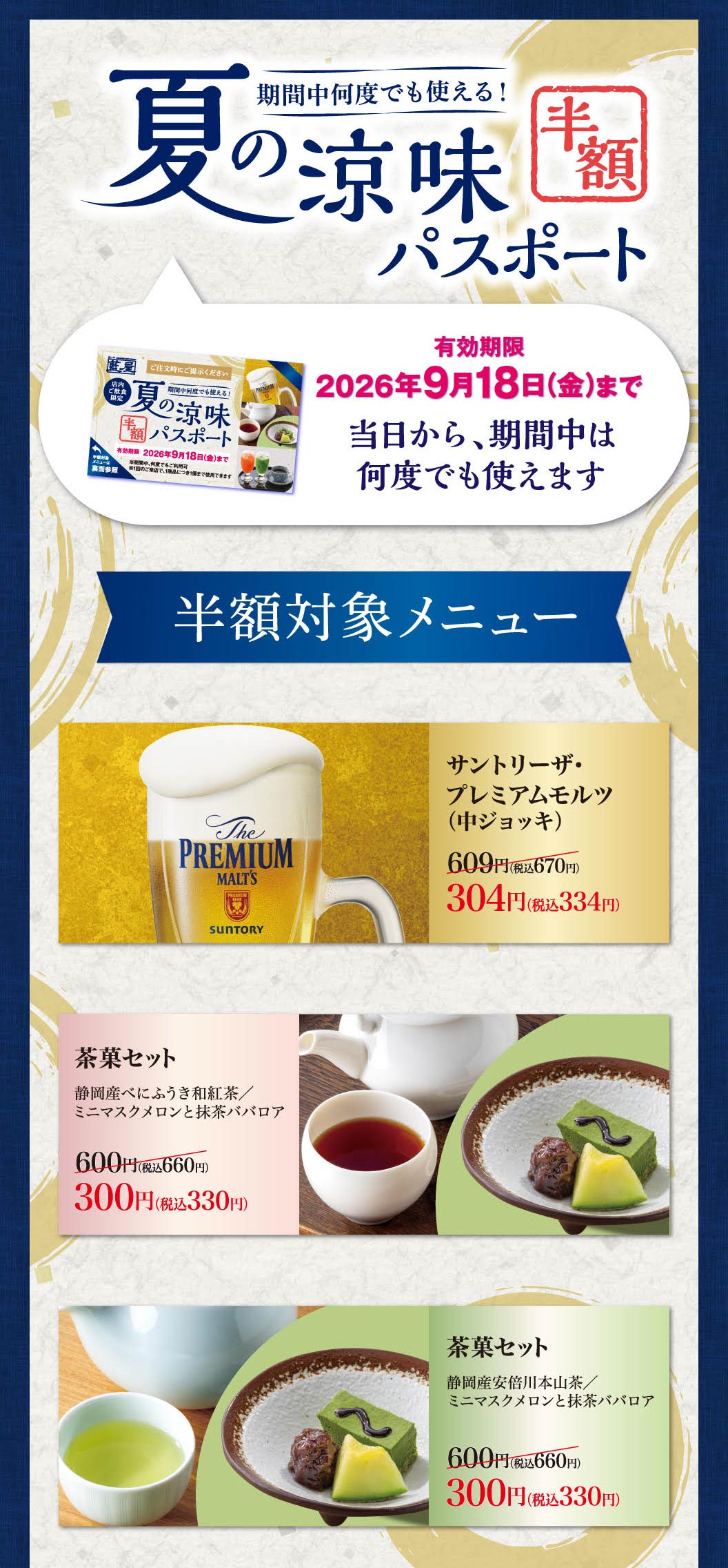 在此期間可以多次使用!夏季清涼半價護照有效期至2026年9月18日 (星期五)。從當天起，在期間內可以多次使用。半價對象菜單。三得利優質麥芽 (中杯) 609日元 (含稅670日元) 是304日元 (含稅334日元) 。茶點套餐靜岡產Benifuki日式紅茶/迷你香瓜和抹茶巴伐利亞忌廉600日元 (含稅660日元) 300日元 (含稅330日元) 。茶點套餐靜岡產安倍川本山茶/迷你香瓜和抹茶巴伐利亞忌廉600日元 (含稅660日元) 300日元 (含稅330日元) 。