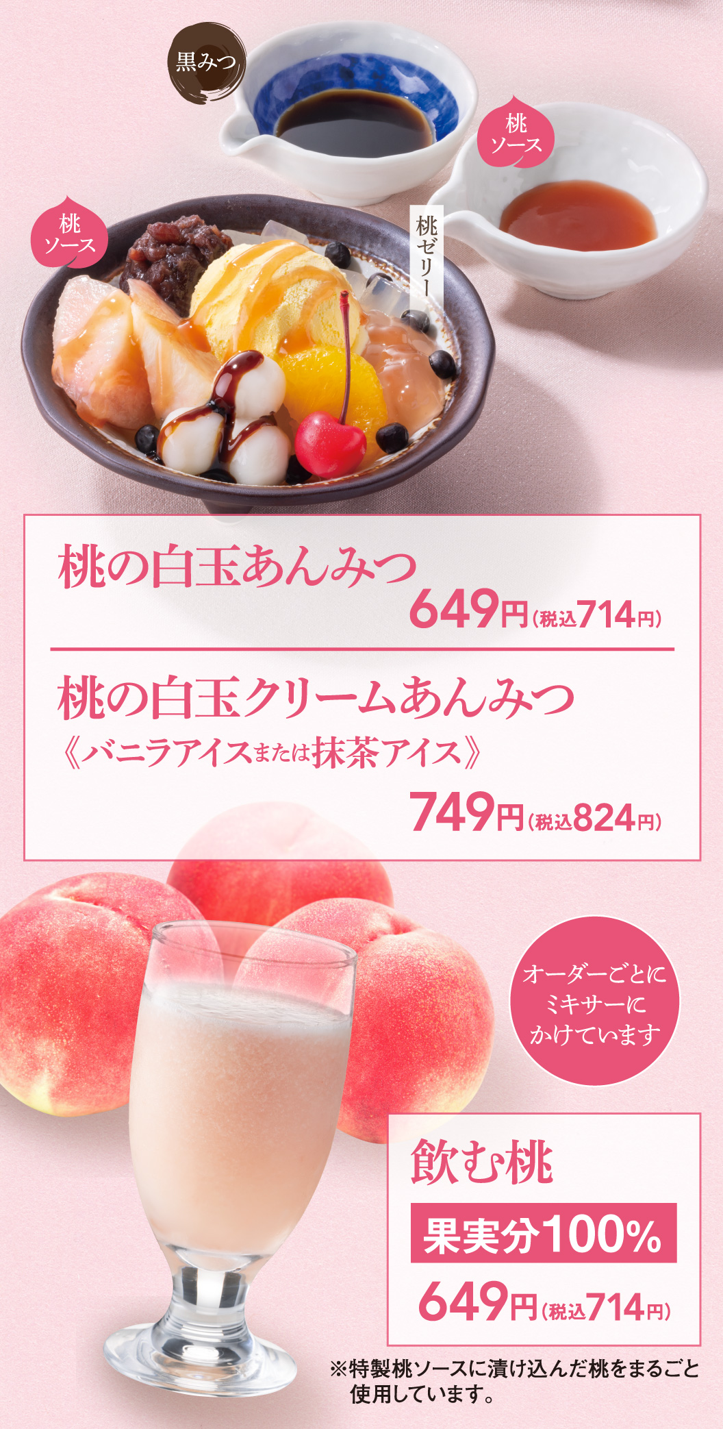桃の白玉あんみつ、桃の白玉クリームあんみつ（バニラアイスまたは抹茶アイス）　飲む桃