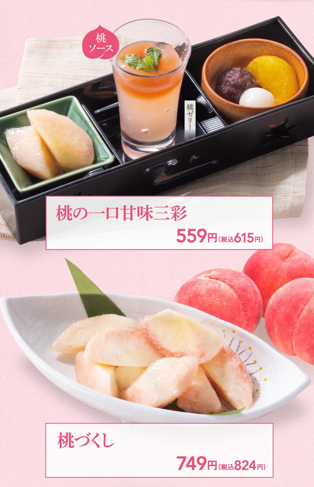 桃の一口甘味三彩 559円（税込615円）。桃づくし 749円（税込824円）。