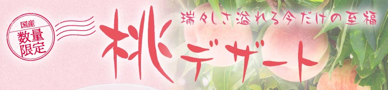 国産 数量限定。瑞々しさ溢れる今だけの至福、桃デザート。