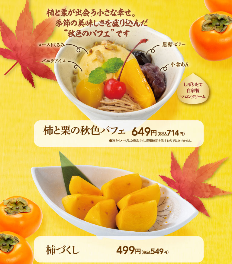 柿と栗が出会う小さな幸せ。季節の美味しさを盛り込んだ“秋色のパフェ”です ローストくるみ バニラアイス 小倉あん 黒糖ゼリー しぼりたて自家製マロンクリーム 柿と栗の秋色パフェ 649円（税込714円）●秋をイメージした商品です。収穫時期を示すものではありません。 柿づくし 499円（税込549円）