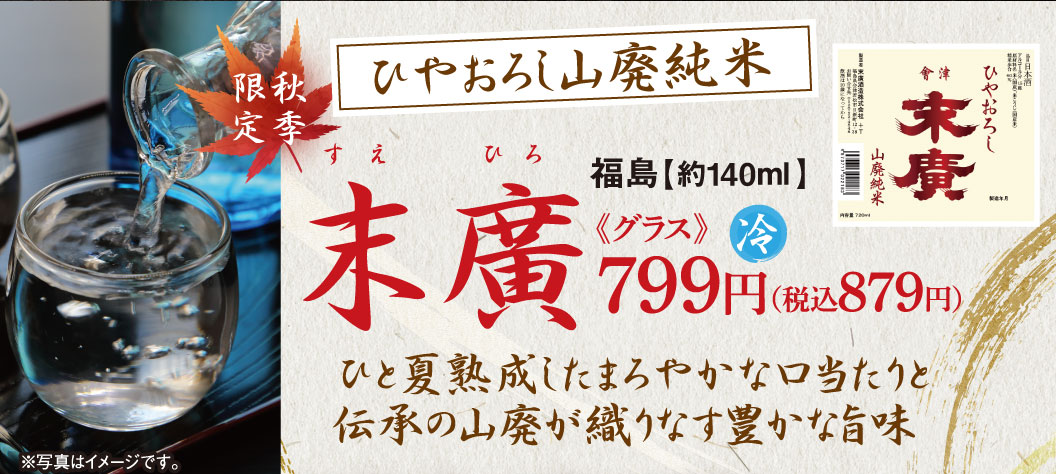 秋季限定 ひやおろし山廃純米 末廣（すえひろ） 福島【約140ml】《グラス》冷 799円（税込879円） ひと夏熟成したまろやかな口当たりと伝承の山廃が織りなす豊かな旨味 ※写真はイメージです。 盤梯銘水仕込み 会津ひやおろし末廣 山廃純米
