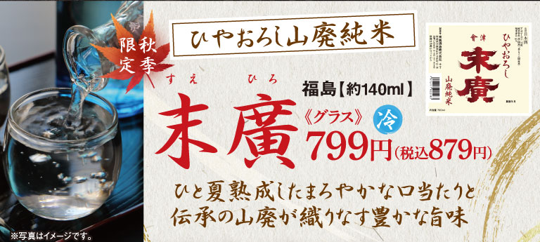 秋季限定 ひやおろし山廃純米 末廣（すえひろ） 福島【約140ml】《グラス》冷 799円（税込879円） ひと夏熟成したまろやかな口当たりと伝承の山廃が織りなす豊かな旨味 ※写真はイメージです。 盤梯銘水仕込み 会津ひやおろし末廣 山廃純米
