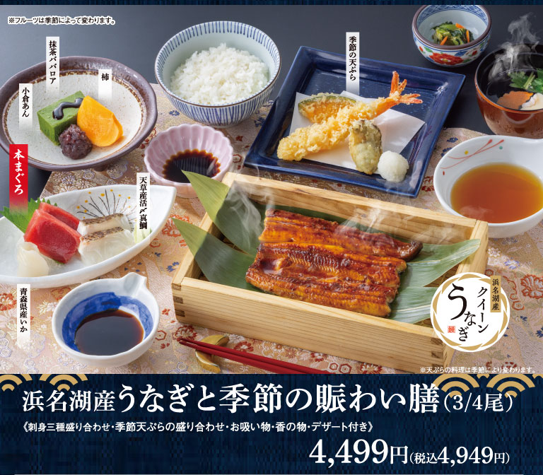 浜名湖産うなぎと季節の賑わい膳(3/4尾) 《刺身三種盛り合わせ・季節天ぷらの盛り合わせ・お吸い物・香の物・デザート付き》 4,499円（税込4,949円） 小倉あん 抹茶ババロア 柿 本まぐろ 天草産活〆真鯛 青森県産いか 季節の天ぷら 浜名湖産クイーンうなぎ ※フルーツは季節によって変わります。 ※天ぷらの料理は季節により変わります。