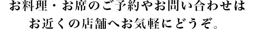 料理、座位的預約和咨詢，請隨時到附近的店鋪。