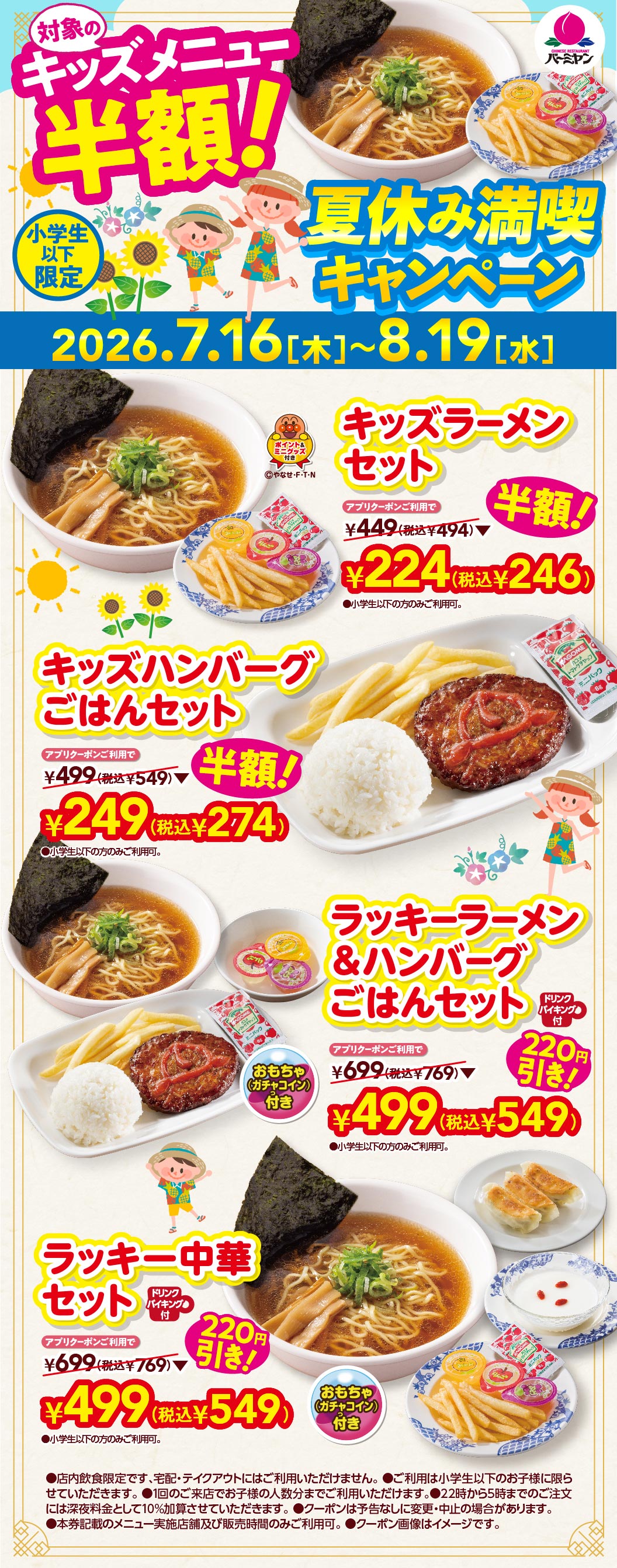 バーミヤン 夏休み満喫キャンペーン（小学生以下限定、2026.7.16（木）〜8.19（水））。アプリクーポンご利用で対象のキッズメニュー半額！キッズラーメンセット 224円（税込246円）※通常449円（税込494円）、キッズハンバーグごはんセット 249円（税込274円）※通常499円（税込549円）。さらに、おもちゃ（ガチャコイン）付きのラッキーラーメン＆ハンバーグごはんセット、ラッキー中華セットがそれぞれ220円引きの499円（税込549円）※通常699円（税込769円）。