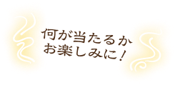 何が当たるかお楽しみに！