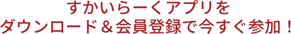 アプリダウンロード＆会員登録で今すぐ参加！