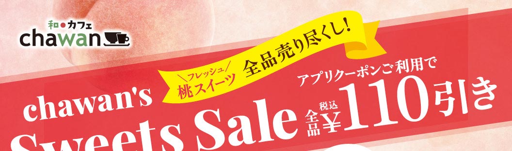 和カフェ chawan chawan's Sweets Sale フレッシュ桃スイーツ 全品売り尽くし！ アプリクーポンご利用で全品税込￥110引き