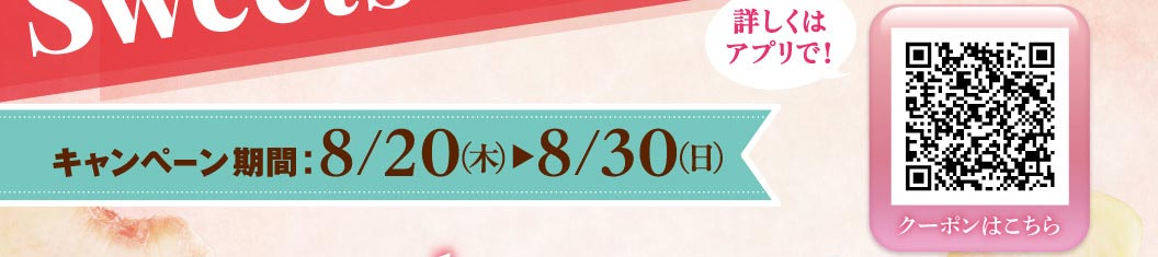 キャンペーン期間：8/20(木)▶8/30(日) 詳しくはアプリで！ クーポンはこちら