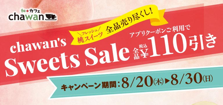 和カフェ chawan chawan's Sweets Sale フレッシュ桃スイーツ 全品売り尽くし！ アプリクーポンご利用で全品税込￥110引き キャンペーン期間：8/20(木)▶8/30(日)