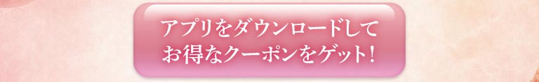 アプリをダウンロードしてお得なクーポンをゲット！