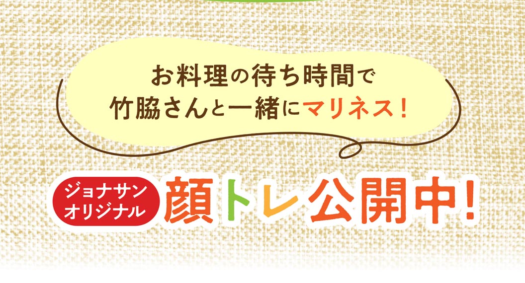 お料理の待ち時間で竹脇さんと一緒にマリネス！ ジョナサンオリジナル 顔トレ公開中！
