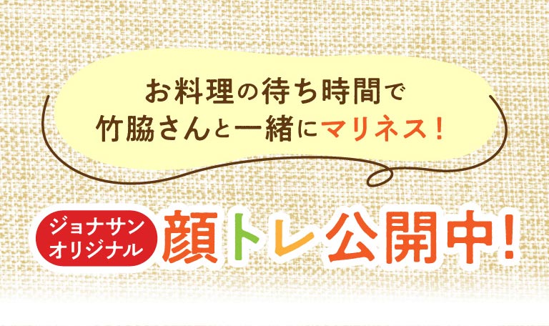 お料理の待ち時間で竹脇さんと一緒にマリネス！ ジョナサンオリジナル 顔トレ公開中！