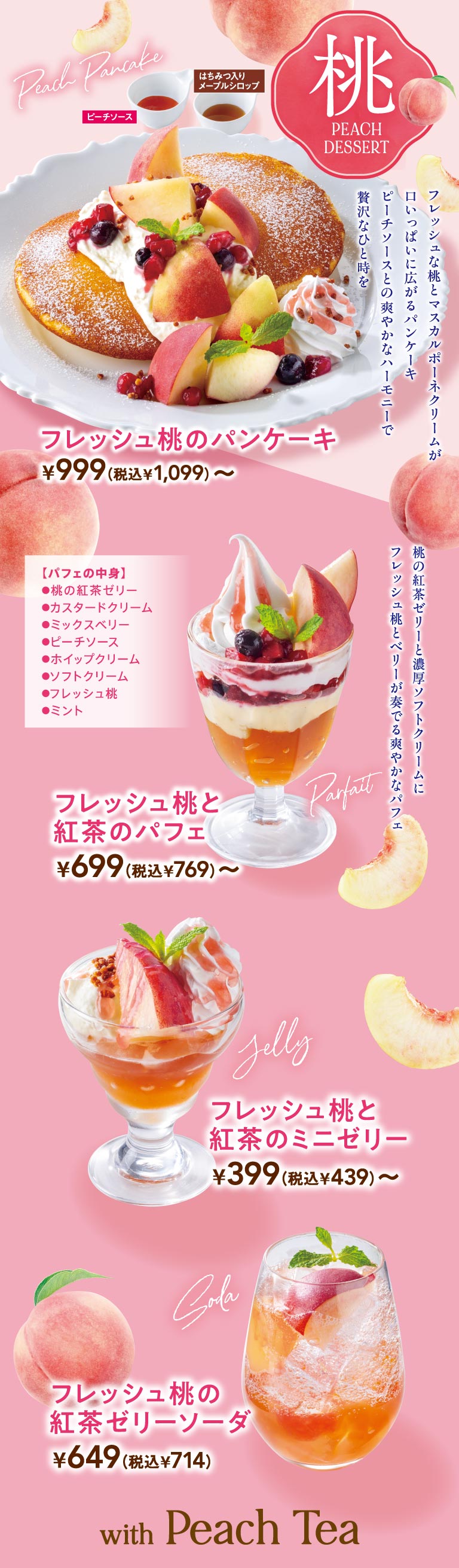 Peach Dessert with Peach Tea. Fresh peach Pancakes from 999 yen (1,099 yen including tax), fresh peach and black tea parfait from 699 yen (769 yen including tax), fresh peach and black tea mini jelly from 399 yen (439 yen including tax), fresh peach black tea jelly soda from 649 yen (714 yen including tax). Enjoy the refreshing harmony of fresh peaches and black tea in this limited-time peach dessert menu.