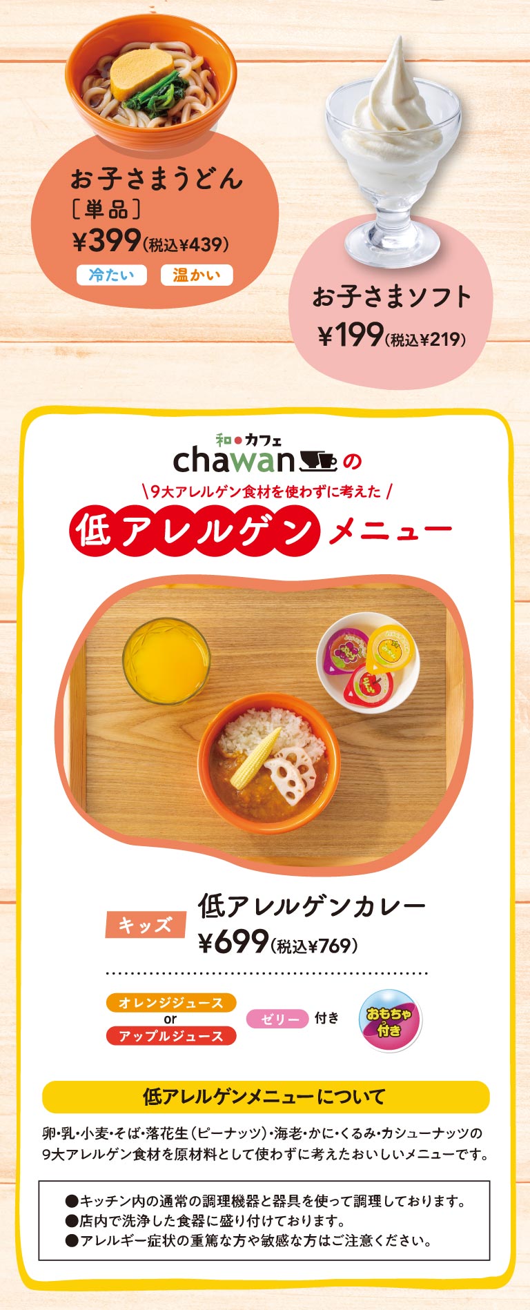 chawan日本料理与咖啡馆Chawan儿童餐菜单。儿童乌冬面（单人份，冷/热）399日元（含税439日元），儿童软冰淇淋199日元（含税219日元）。低过敏菜单不含九大常见过敏原（鸡蛋、牛奶、小麦、荞麦、花生、虾、蟹、核桃、腰果），低过敏原咖喱饭699日元（含税769日元）。套餐包含橙汁或苹果汁、果冻和玩具。
