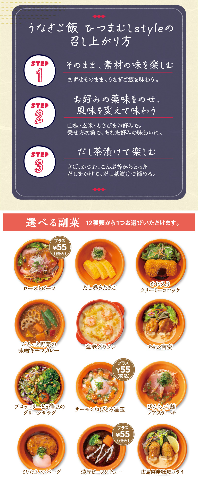 うなぎご飯 ひつまぶしstyleの召し上がり方。STEP1：まずはそのまま、素材の味を楽しむ。STEP2：山椒・玄米・わさびなど、お好みの薬味をのせて味わう。STEP3：さば、かつお、こんぶ等からとっただしをかけて、だし茶漬けで締める。選べる副菜は、だし巻きたまご、チキン南蛮、ローストビーフ（プラス税込55円）など12種類から1つお選びいただけます。