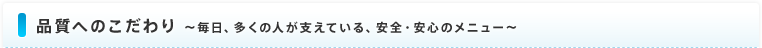 品質へのこだわり ～毎日、多くの人が支えている、安全・安心のメニュー～