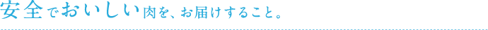 安全でおいしい肉を、お届けすること。