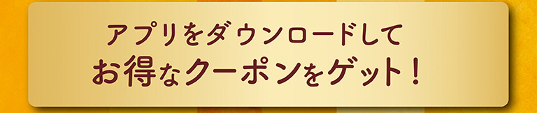 アプリをダウンロードしてお得なクーポンをゲット！