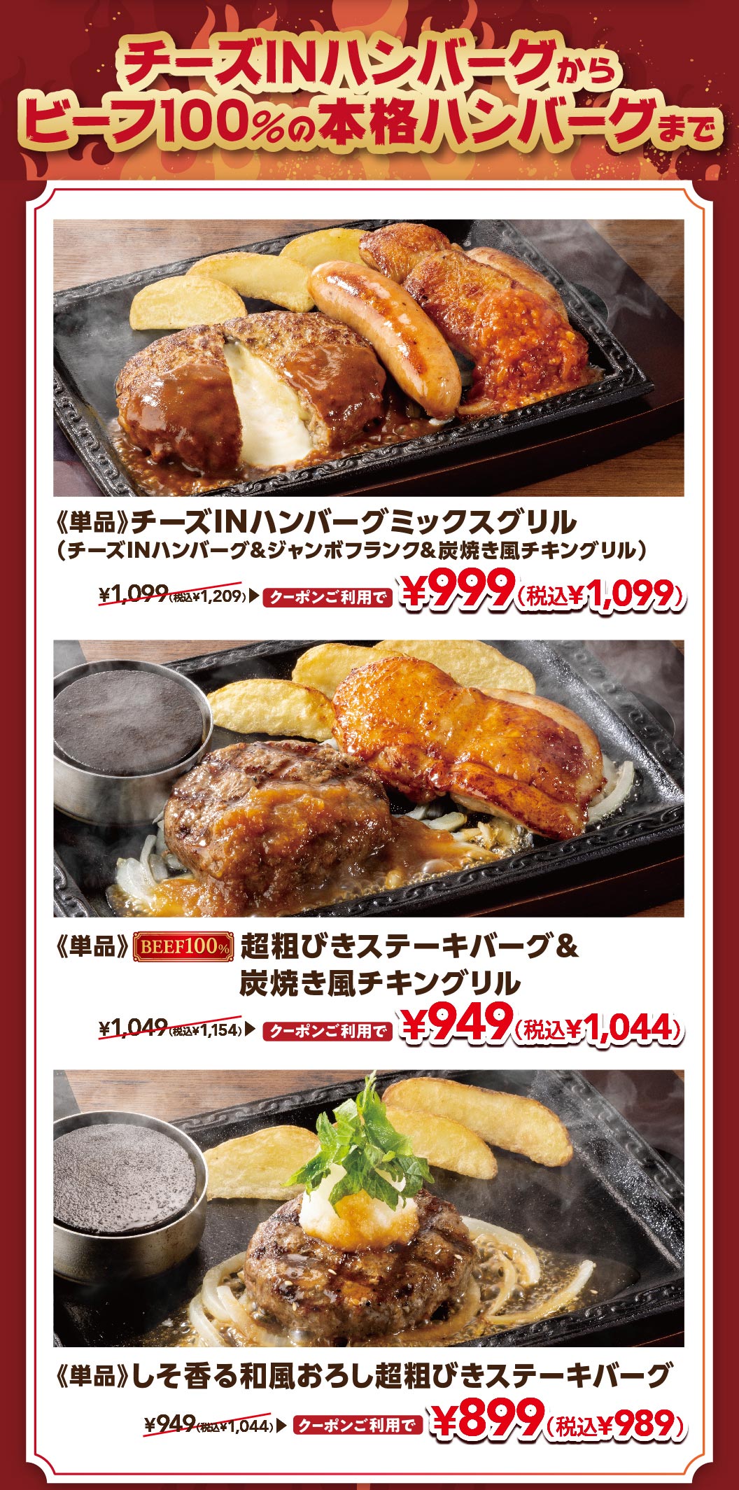 チーズINハンバーグからビーフ100%の本格ハンバーグまで。単品 チーズINハンバーグミックスグリル（ジャンボフランク＆炭焼き風チキングリル付き）クーポン利用で999円（税込1,099円）、単品 超粗びきステーキバーグ＆炭焼き風チキングリル クーポン利用で949円（税込1,044円）、単品 しそ香る和風おろし超粗びきステーキバーグ クーポン利用で899円（税込989円）。