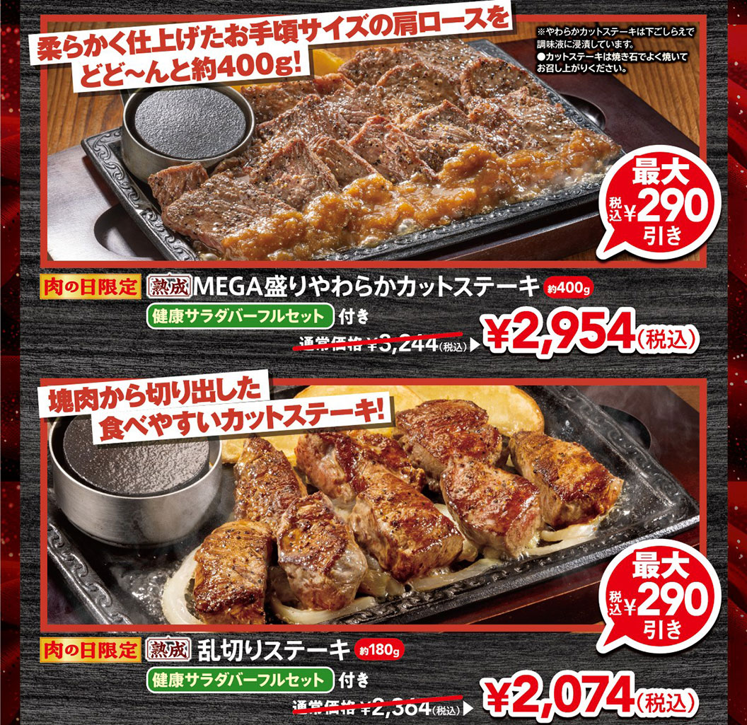 柔らかく仕上げたお手頃サイズの肩ロースをどど～んと約400g！、肉の日限定 熟成MEGA盛りやわらかカットステーキ（約400g）健康サラダバーフルセット付き 通常価格3,244円（税込）から最大290円引きの2,954円（税込）。塊肉から切り出した食べやすいカットステーキ！、肉の日限定 熟成乱切りステーキ（約180g）健康サラダバーフルセット付き 通常価格2,364円（税込）から最大290円引きの2,074円（税込）。