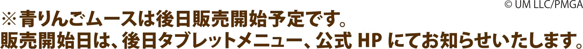 ※青りんごムースは後日販売開始予定です。販売開始日は、後日タブレットメニュー、公式HPにてお知らせいたします。 © UM LLC/PMGA