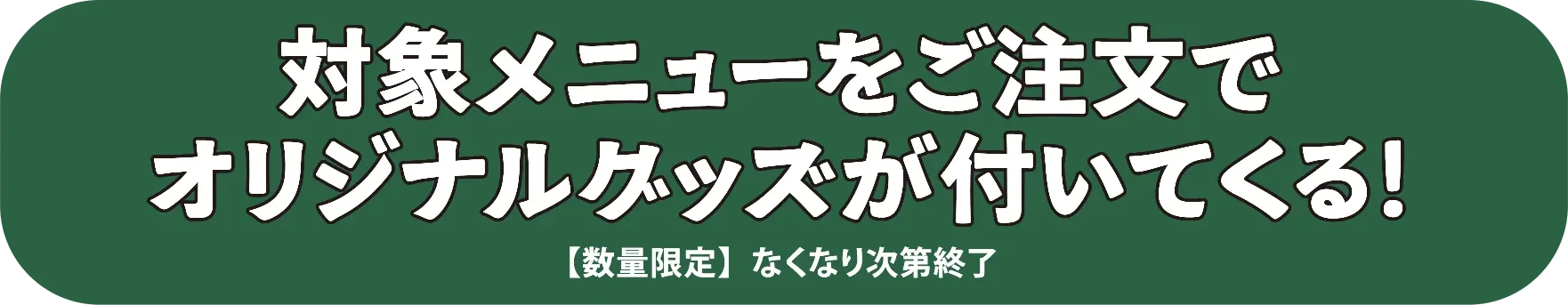 対象メニューをご注文でオリジナルグッズが付いてくる！ 【数量限定】なくなり次第終了