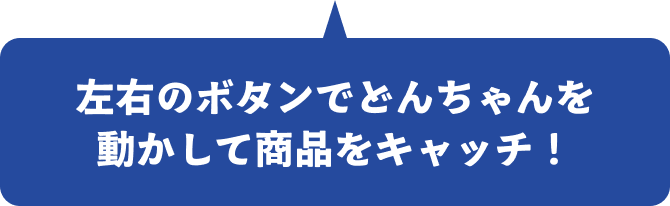 左右のボタンでどんちゃんを動かして商品をキャッチ！