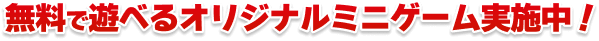 無料で遊べるオリジナルミニゲーム実施中！
