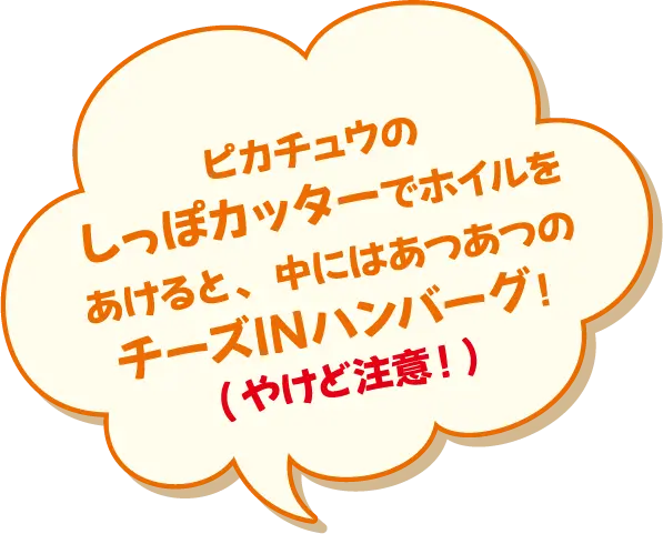 ピカチュウのしっぽカッターでホイルをあけると、中にはあつあつのチーズINハンバーグ！（やけど注意！）