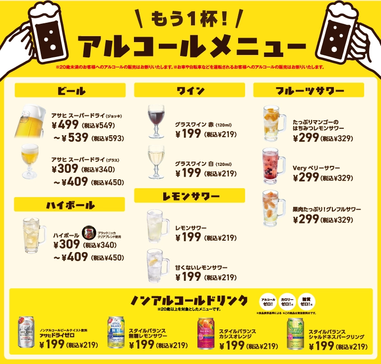 もう1杯！アルコールメニュー。アサヒスーパードライ（ジョッキ）499円〜539円（税込549円〜593円）、グラスワイン赤・白 各199円（税込219円）、フルーツサワー 各299円（税込329円）、ハイボール309円〜409円（税込340円〜450円）、レモンサワー各種199円（税込219円）、ノンアルコールドリンク各種199円（税込219円）。