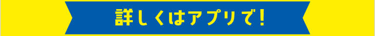 詳しくはアプリで！