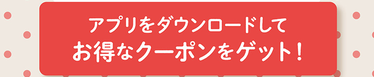 お得なアプリクーポンはこちらから！