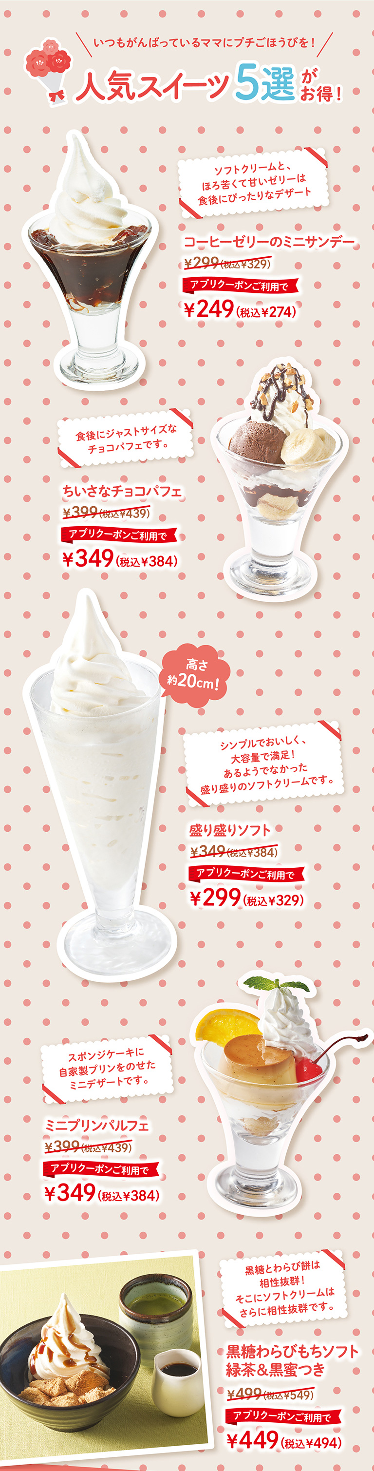 コーヒーゼリーのミニサンデー　ちいさなチョコパフェ　盛り盛りソフト　ミニプリンパルフェ　黒糖わらびもちソフト緑茶＆黒蜜つき