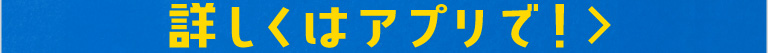 詳しくはアプリで！