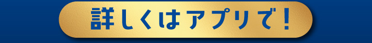 詳しくはアプリで！