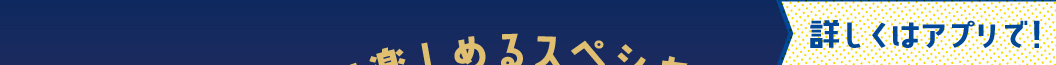 詳しくはアプリで！