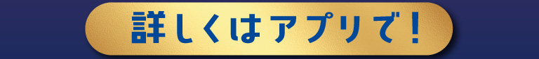 詳しくはアプリで！