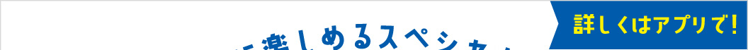 詳しくはアプリで！