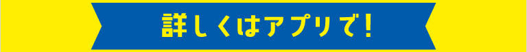 詳しくはアプリで！