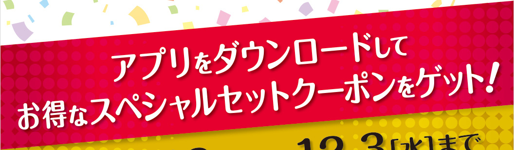 アプリをダウンロードしてお得なスペシャルセットクーポンをゲット！