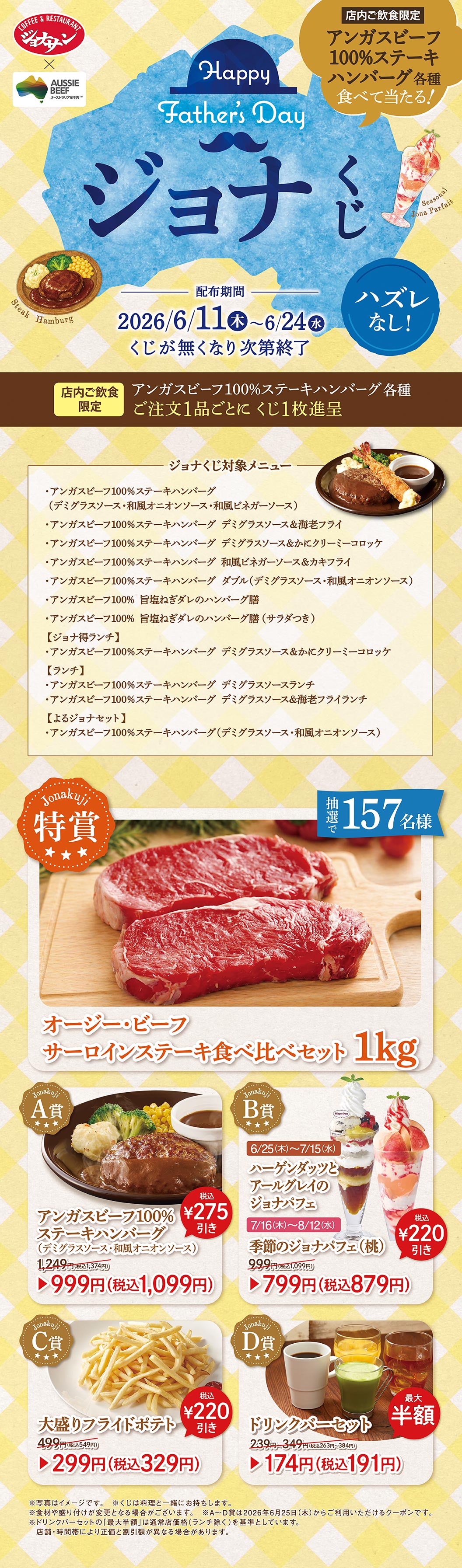 ジョナサン Happy Father's Day ジョナくじ。配布期間2026年6月11日（木）から6月24日（水）まで、ハズレなし。店内ご飲食限定でアンガスビーフ100%ステーキハンバーグ各種をご注文1品ごとにくじ1枚進呈。特賞：オージー・ビーフ サーロインステーキ食べ比べセット1kg（抽選で157名様）。A賞：アンガスビーフ100%ステーキハンバーグ（デミグラスソース・和風オニオンソース）999円（税込1,099円）。B賞：ハーゲンダッツとアールグレイのジョナパフェまたは季節のジョナパフェ（桃）799円（税込879円）。C賞：大盛りフライドポテト 299円（税込329円）。D賞：ドリンクバーセット 174円（税込191円）。