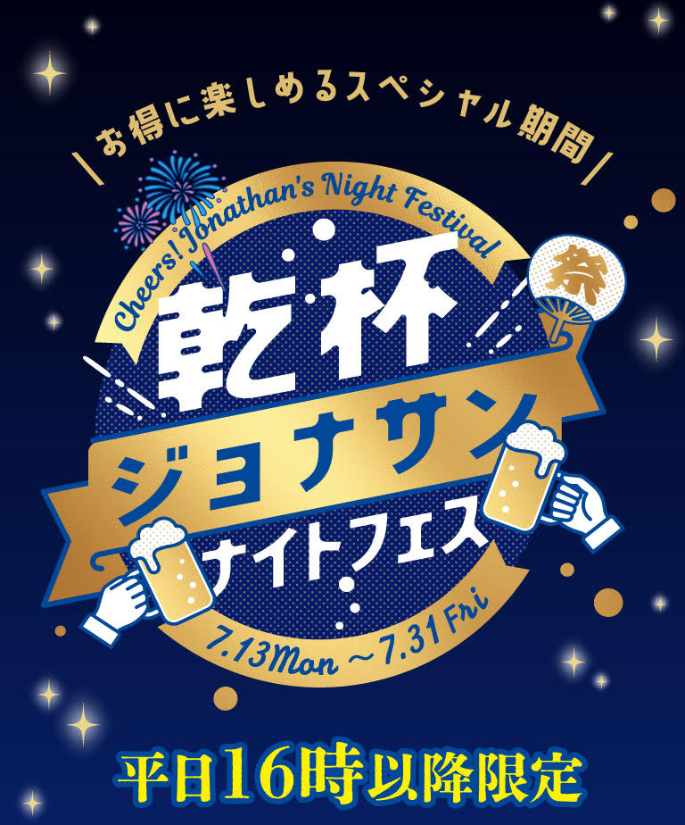 お得に楽しめるスペシャル期間！乾杯ジョナサンナイトフェス 7月13日月曜日から7月31日金曜日、平日16時以降限定。