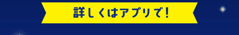 詳しくはアプリで！