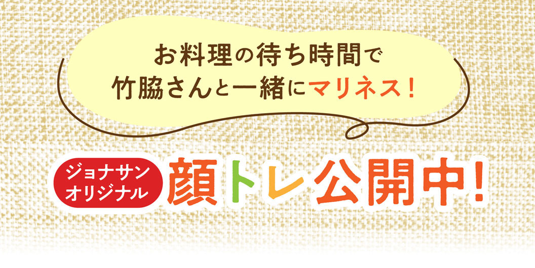 お料理の待ち時間で竹脇さんと一緒にマリネス！ジョナサンオリジナル 顔トレ公開中！