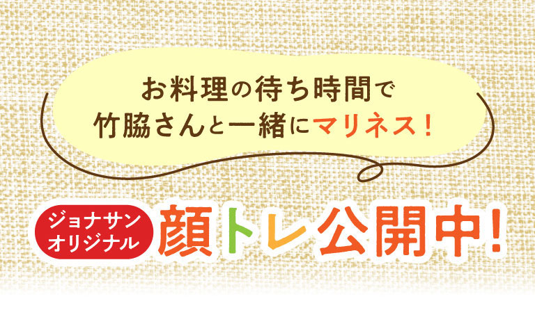 お料理の待ち時間で竹脇さんと一緒にマリネス！ジョナサンオリジナル 顔トレ公開中！
