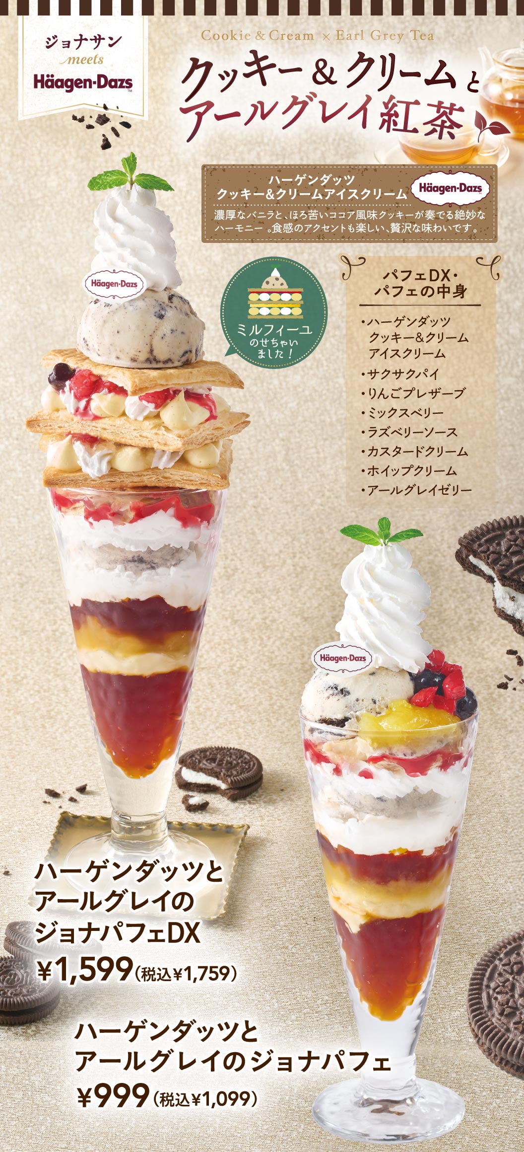 Jonathan's（ジョナサン）meets Häagen-Dazs: "Cookies & Cream and Earl Grey Tea". Häagen-Dazs & Earl Grey Jona-Parfait Deluxe 1,599 yen (1,759 yen including tax), Häagen-Dazs & Earl Grey Jona-Parfait: 999 yen (1,099 yen including tax). The parfait features layers of Häagen-Dazs Cookies & Cream ice cream, as well as crispy pie and Earl Grey jelly.