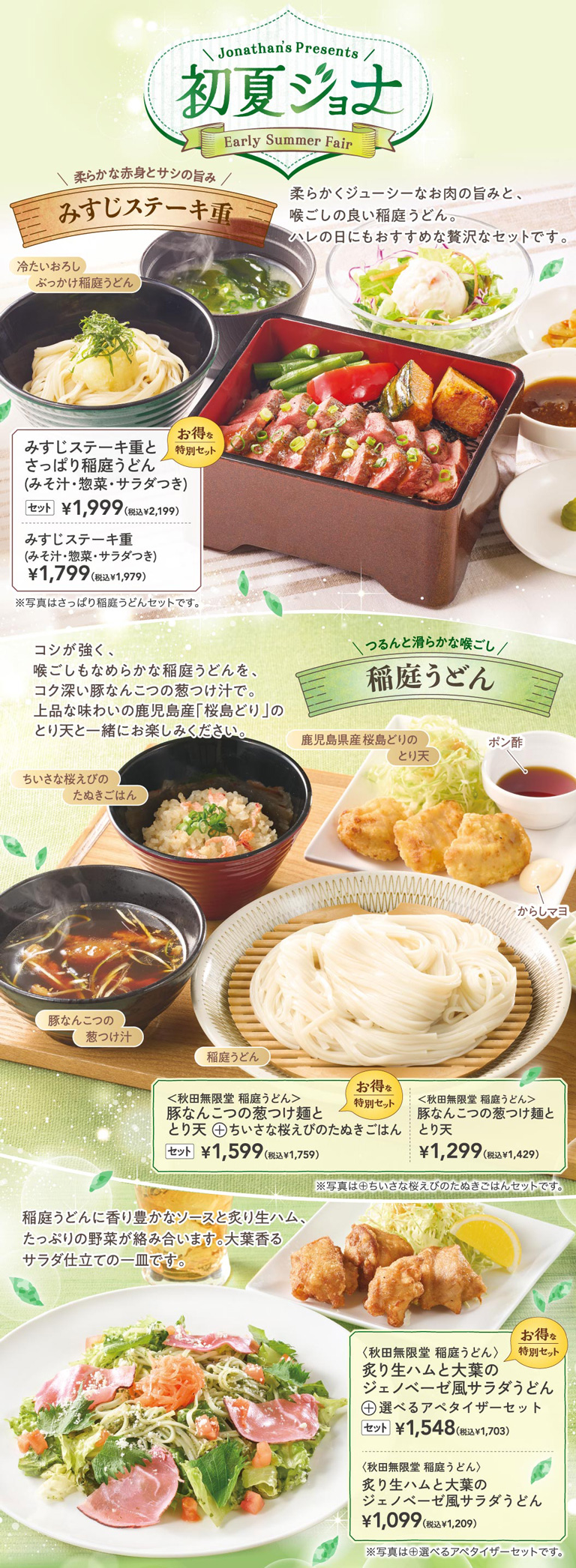 Jonathan's（ジョナサン）初夏特餐包括：味噌牛排盖饭和清爽的稻庭乌冬面 (附味噌汤、小菜和沙拉) 1,999 日元（含税 2,199 日元），秋田无限堂稻稻庭乌冬面配猪软骨和葱蘸面和炸鸡天妇罗 +小樱花虾狸猫饭套餐 1,599 日元（含税 1,759 日元），以及炙烤火腿和紫苏叶香蒜沙拉乌冬面+ 自选开胃菜套餐 1,548 日元（含税 1,703 日元），等等。